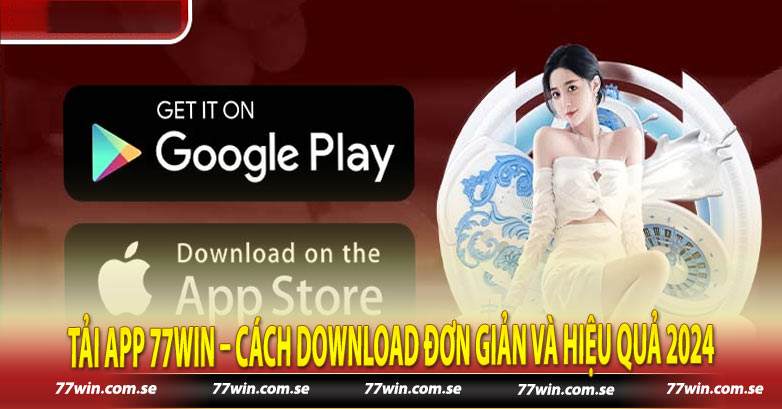 Tải App 77win – Cách Download Đơn Giản Và Hiệu Quả 2024